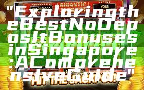 "Exploring the Best No Deposit Bonuses in Singapore: A Comprehensive Guide"