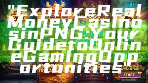 "Explore Real Money Casinos in PNG: Your Guide to Online Gaming Opportunities"