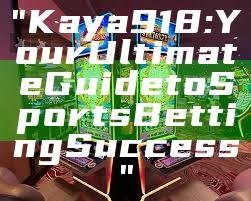 "Kaya918: Your Ultimate Guide to Sports Betting Success"