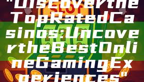 "Discover the Top Rated Casinos: Uncover the Best Online Gaming Experiences"