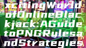 "Explore the Exciting World of Online Blackjack: A Guide to PNG Rules and Strategies"