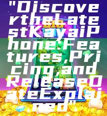 "Discover the Latest Kaya iPhone: Features, Pricing, and Release Date Explained"