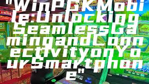 "WinPGK Mobile: Unlocking Seamless Gaming and Connectivity on Your Smartphone"