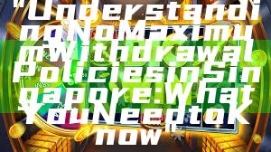 "Understanding No Maximum Withdrawal Policies in Singapore: What You Need to Know"