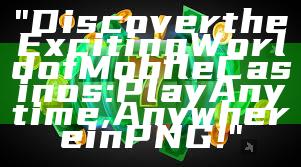"Discover the Exciting World of Mobile Casinos: Play Anytime, Anywhere in PNG!"