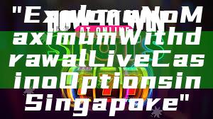 "Explore No Maximum Withdrawal Live Casino Options in Singapore"